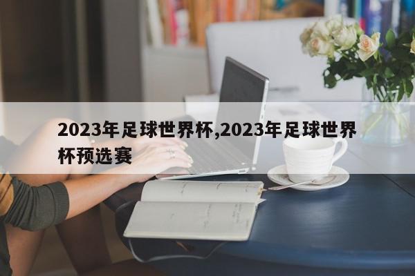 2023年足球世界杯,2023年足球世界杯预选赛