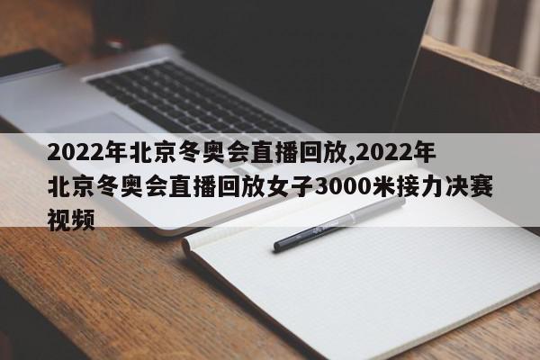 2022年北京冬奥会直播回放,2022年北京冬奥会直播回放女子3000米接力决赛视频