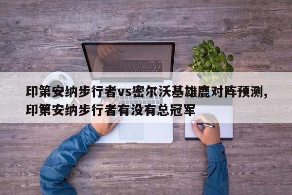 印第安纳步行者vs密尔沃基雄鹿对阵预测,印第安纳步行者有没有总冠军