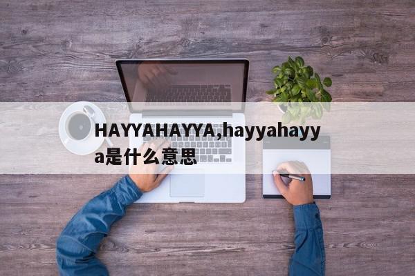 HAYYAHAYYA,hayyahayya是什么意思