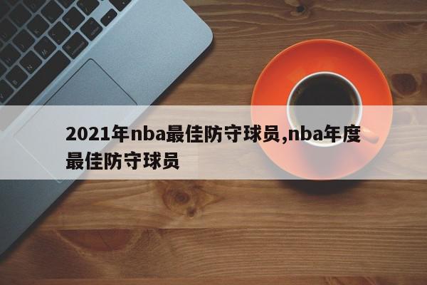 2021年nba最佳防守球员,nba年度最佳防守球员