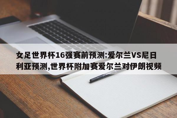 女足世界杯16强赛前预测:爱尔兰VS尼日利亚预测,世界杯附加赛爱尔兰对伊朗视频