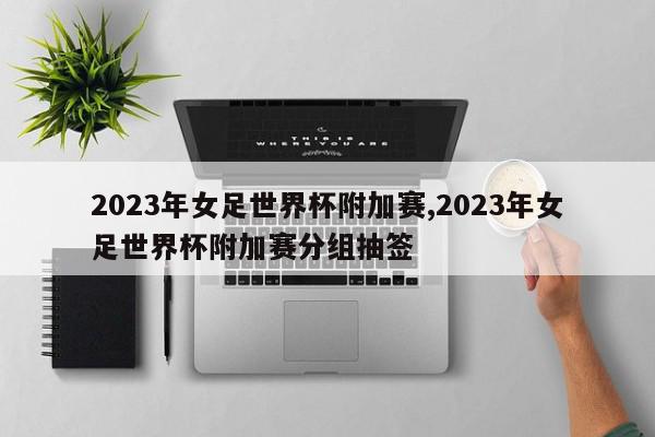 2023年女足世界杯附加赛,2023年女足世界杯附加赛分组抽签