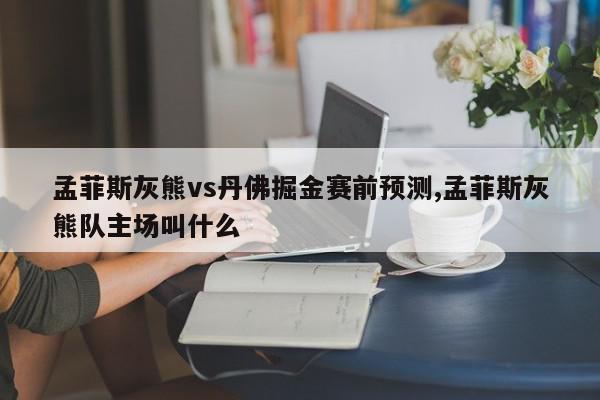 孟菲斯灰熊vs丹佛掘金赛前预测,孟菲斯灰熊队主场叫什么