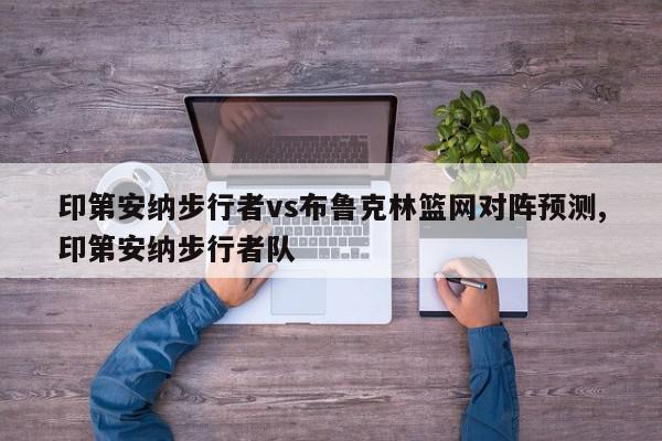 印第安纳步行者vs布鲁克林篮网对阵预测,印第安纳步行者队