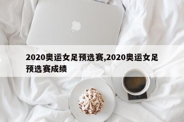 2020奥运女足预选赛,2020奥运女足预选赛成绩