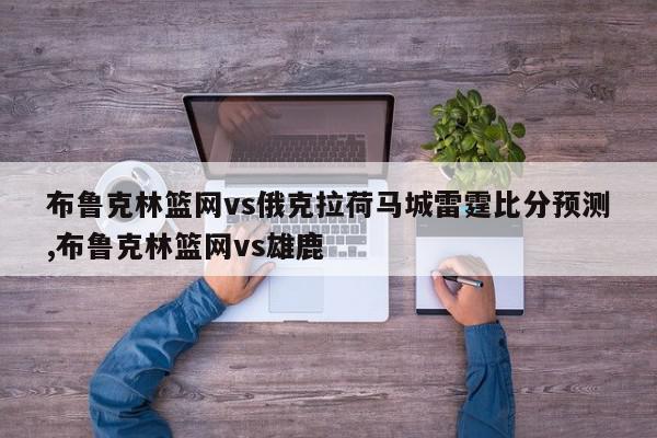 布鲁克林篮网vs俄克拉荷马城雷霆比分预测,布鲁克林篮网vs雄鹿