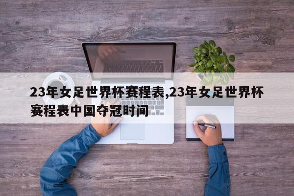 23年女足世界杯赛程表,23年女足世界杯赛程表中国夺冠时间