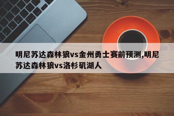 明尼苏达森林狼vs金州勇士赛前预测,明尼苏达森林狼vs洛杉矶湖人