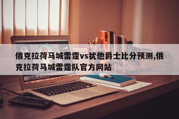 俄克拉荷马城雷霆vs犹他爵士比分预测,俄克拉荷马城雷霆队官方网站