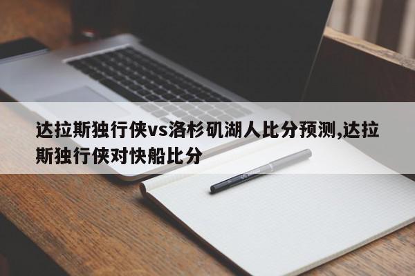 达拉斯独行侠vs洛杉矶湖人比分预测,达拉斯独行侠对快船比分