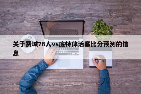 关于费城76人vs底特律活塞比分预测的信息