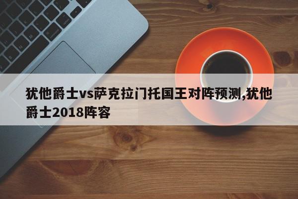 犹他爵士vs萨克拉门托国王对阵预测,犹他爵士2018阵容