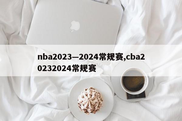 nba2023—2024常规赛,cba20232024常规赛