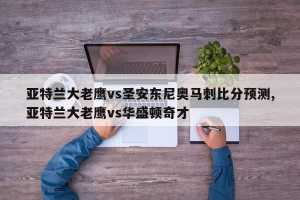 亚特兰大老鹰vs圣安东尼奥马刺比分预测,亚特兰大老鹰vs华盛顿奇才