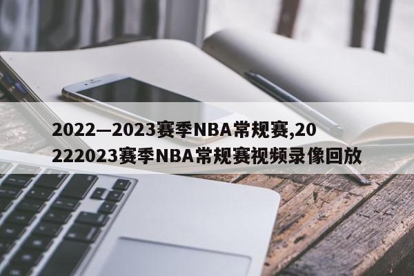 2022—2023赛季NBA常规赛,20222023赛季NBA常规赛视频录像回放