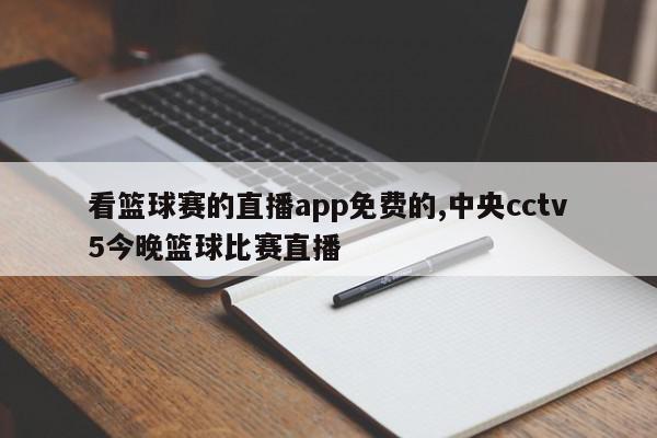 看篮球赛的直播app免费的,中央cctv5今晚篮球比赛直播