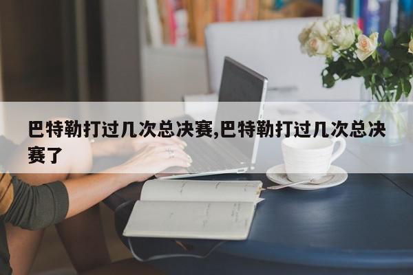 巴特勒打过几次总决赛,巴特勒打过几次总决赛了