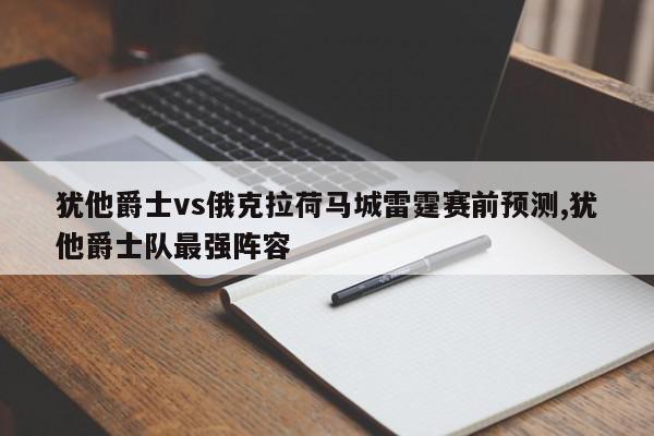 犹他爵士vs俄克拉荷马城雷霆赛前预测,犹他爵士队最强阵容