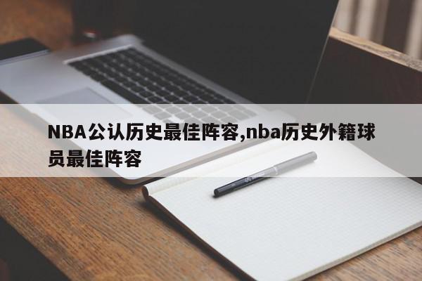 NBA公认历史最佳阵容,nba历史外籍球员最佳阵容