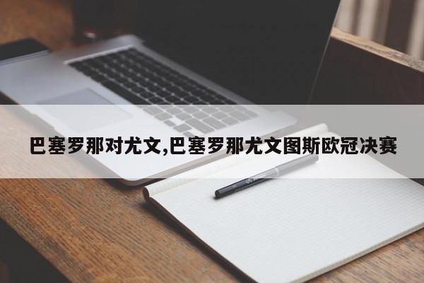 巴塞罗那对尤文,巴塞罗那尤文图斯欧冠决赛