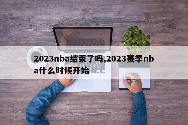 2023nba结束了吗,2023赛季nba什么时候开始