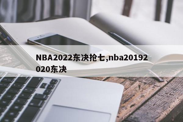 NBA2022东决抢七,nba20192020东决