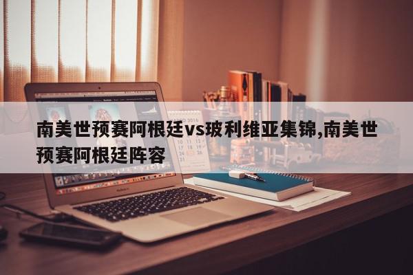 南美世预赛阿根廷vs玻利维亚集锦,南美世预赛阿根廷阵容