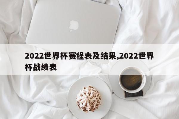 2022世界杯赛程表及结果,2022世界杯战绩表