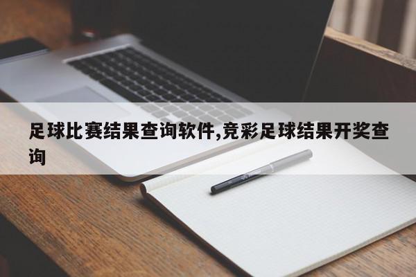 足球比赛结果查询软件,竞彩足球结果开奖查询