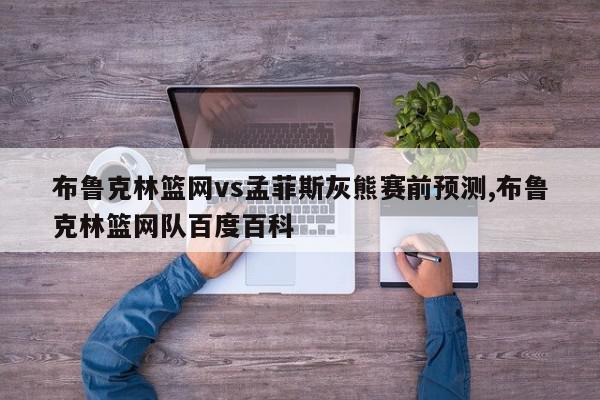 布鲁克林篮网vs孟菲斯灰熊赛前预测,布鲁克林篮网队百度百科