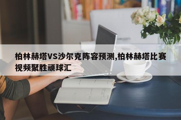 柏林赫塔VS沙尔克阵容预测,柏林赫塔比赛视频聚胜顽球汇