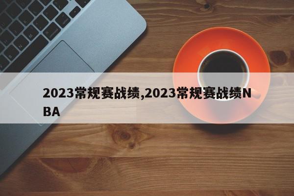 2023常规赛战绩,2023常规赛战绩NBA