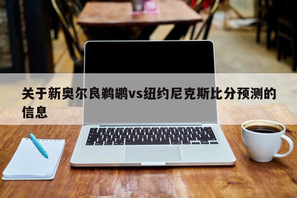 关于新奥尔良鹈鹕vs纽约尼克斯比分预测的信息