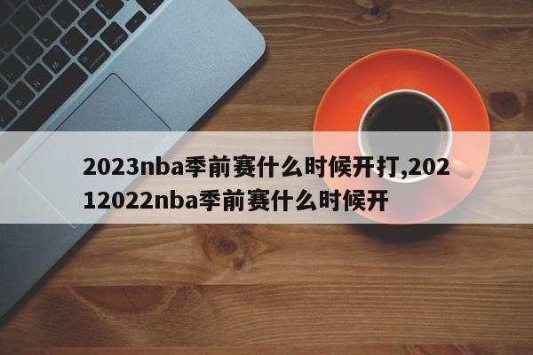 2023nba季前赛什么时候开打,20212022nba季前赛什么时候开