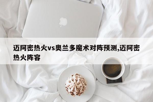 迈阿密热火vs奥兰多魔术对阵预测,迈阿密热火阵容