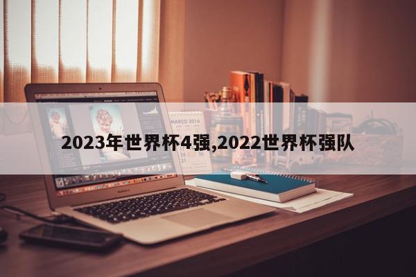 2023年世界杯4强,2022世界杯强队