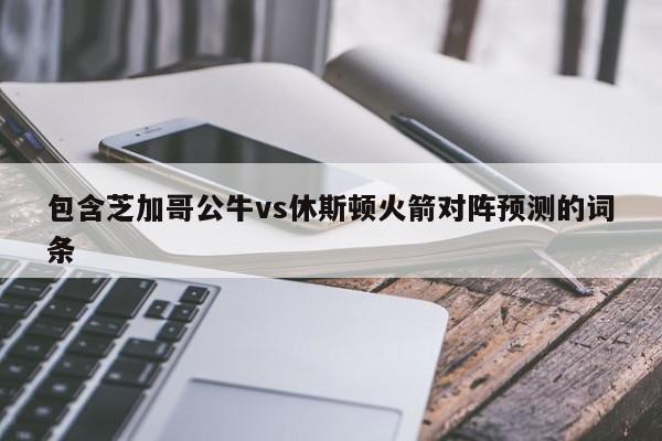 包含芝加哥公牛vs休斯顿火箭对阵预测的词条