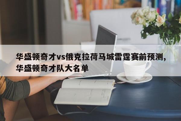 华盛顿奇才vs俄克拉荷马城雷霆赛前预测,华盛顿奇才队大名单