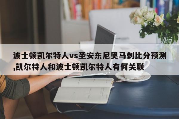 波士顿凯尔特人vs圣安东尼奥马刺比分预测,凯尔特人和波士顿凯尔特人有何关联