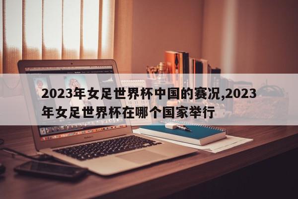 2023年女足世界杯中国的赛况,2023年女足世界杯在哪个国家举行