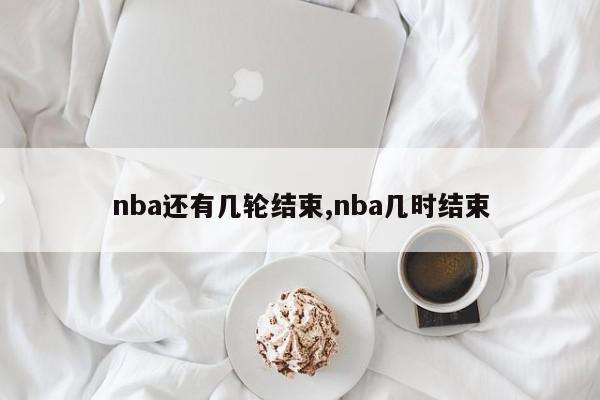 nba还有几轮结束,nba几时结束