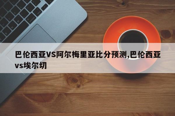 巴伦西亚VS阿尔梅里亚比分预测,巴伦西亚vs埃尔切