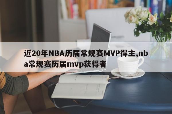 近20年NBA历届常规赛MVP得主,nba常规赛历届mvp获得者