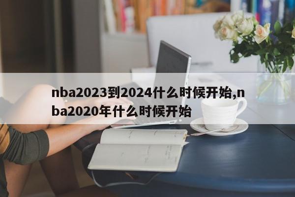 nba2023到2024什么时候开始,nba2020年什么时候开始