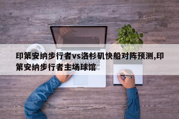 印第安纳步行者vs洛杉矶快船对阵预测,印第安纳步行者主场球馆