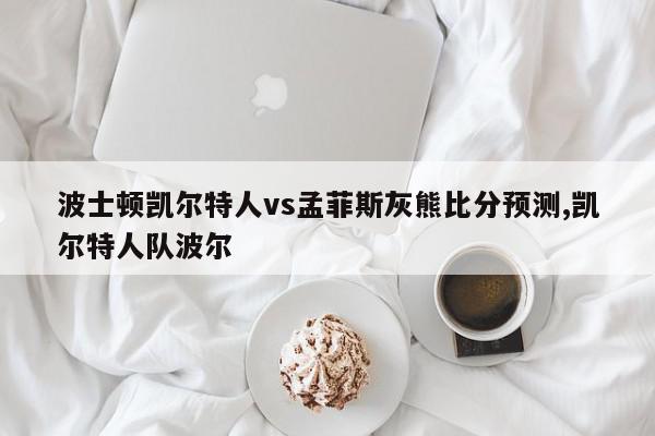 波士顿凯尔特人vs孟菲斯灰熊比分预测,凯尔特人队波尔