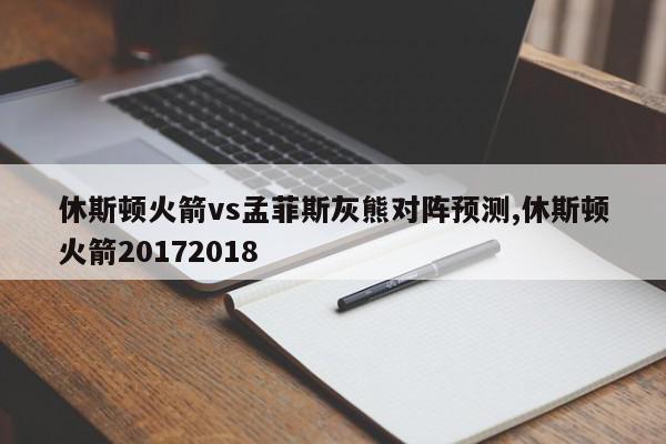 休斯顿火箭vs孟菲斯灰熊对阵预测,休斯顿火箭20172018