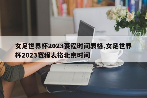 女足世界杯2023赛程时间表格,女足世界杯2023赛程表格北京时间