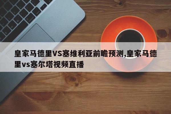 皇家马德里VS塞维利亚前瞻预测,皇家马德里vs塞尔塔视频直播